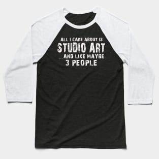 All I Care About Is Studio Art And Like Maybe 3 People – Baseball T-Shirt